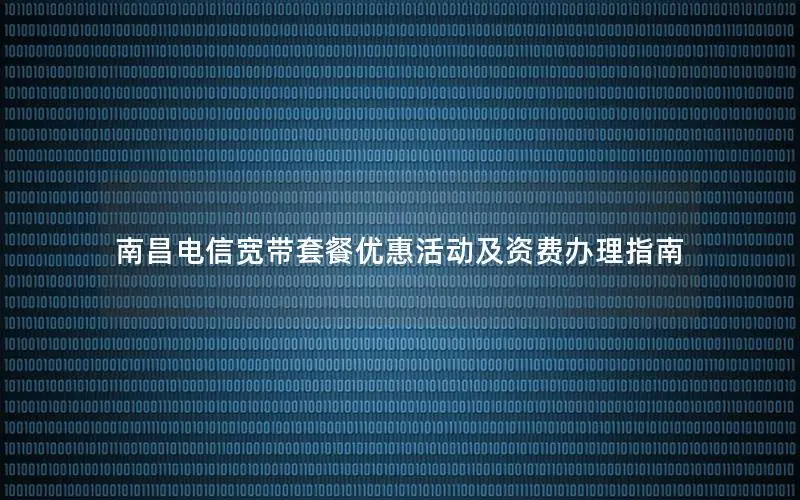 南昌电信宽带套餐优惠活动及资费办理指南