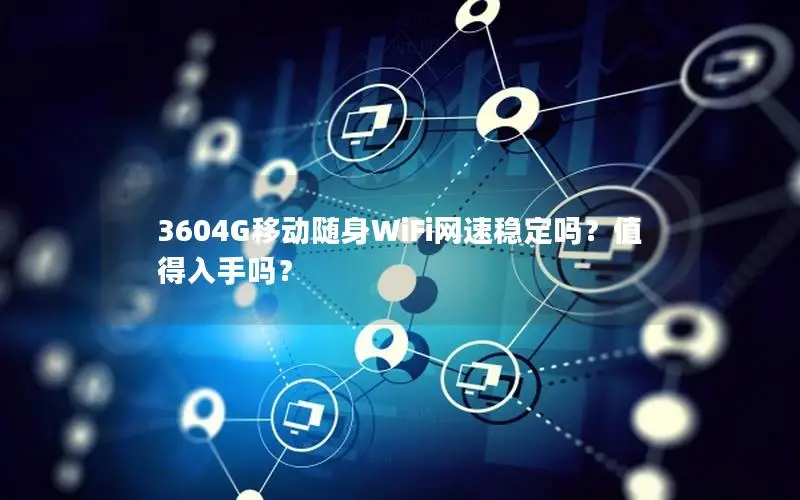 3604G移动随身WiFi网速稳定吗？值得入手吗？