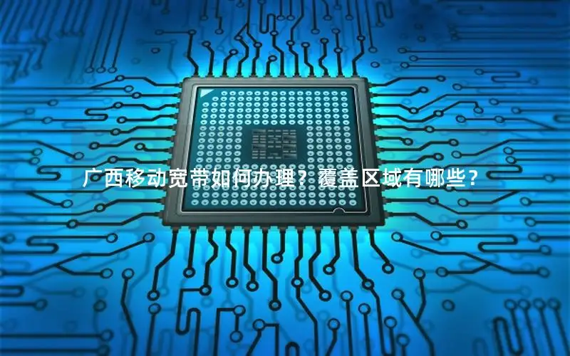 广西移动宽带如何办理？覆盖区域有哪些？