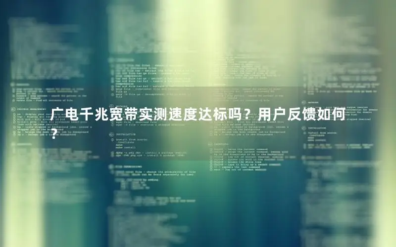 广电千兆宽带实测速度达标吗？用户反馈如何？