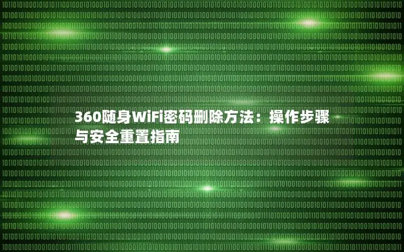 360随身WiFi密码删除方法：操作步骤与安全重置指南