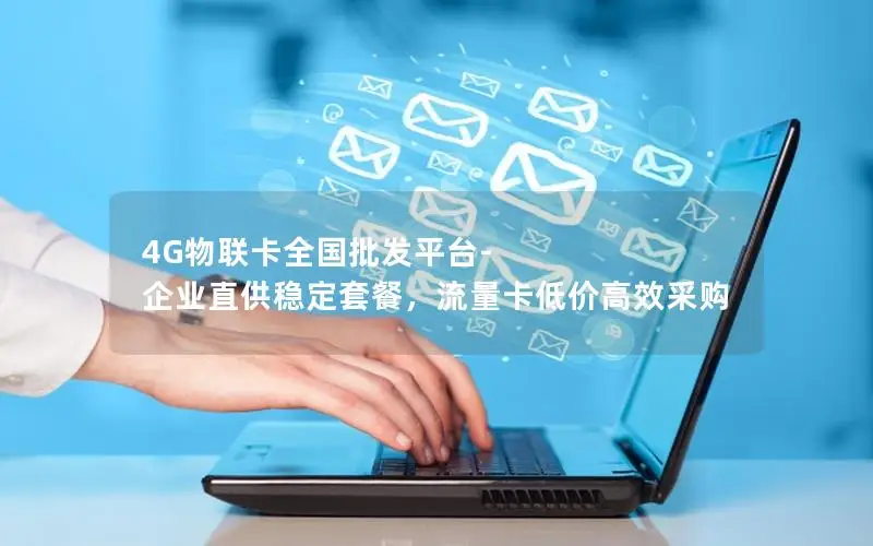 4G物联卡全国批发平台-企业直供稳定套餐，流量卡低价高效采购