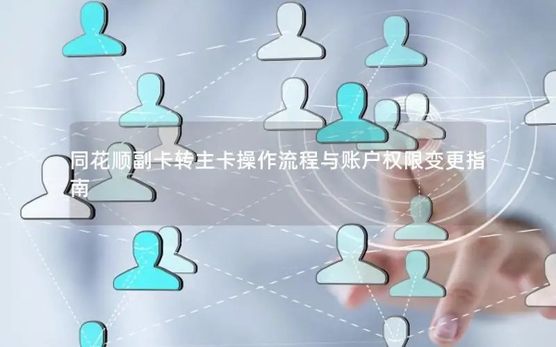同花顺副卡转主卡操作流程与账户权限变更指南
