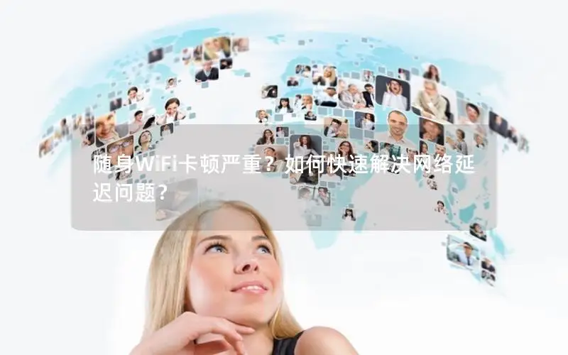 随身WiFi卡顿严重？如何快速解决网络延迟问题？