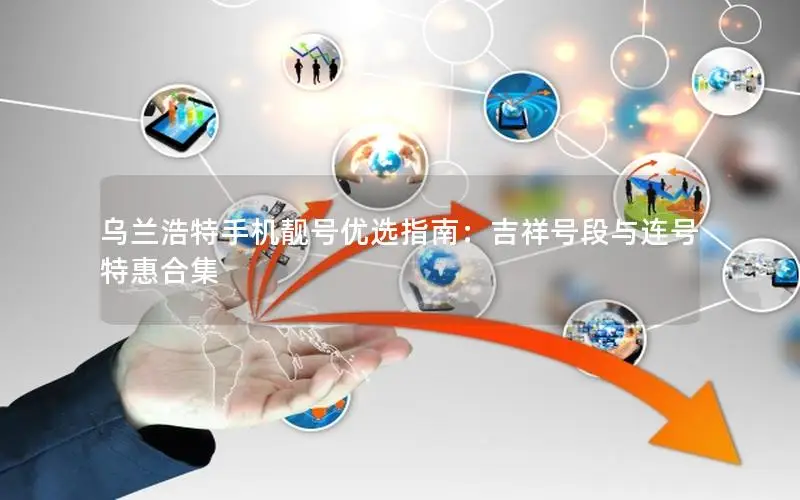 乌兰浩特手机靓号优选指南：吉祥号段与连号特惠合集