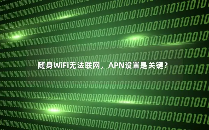随身WiFi无法联网，APN设置是关键？