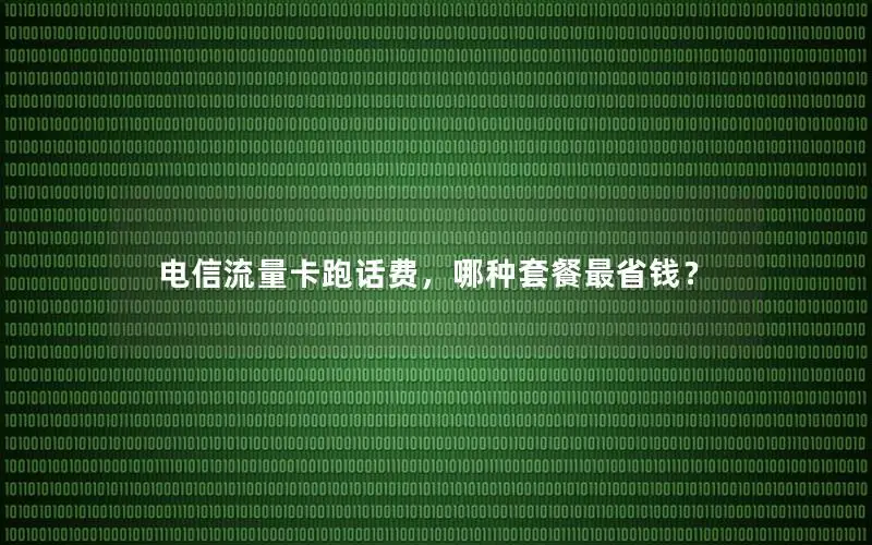 电信流量卡跑话费，哪种套餐最省钱？