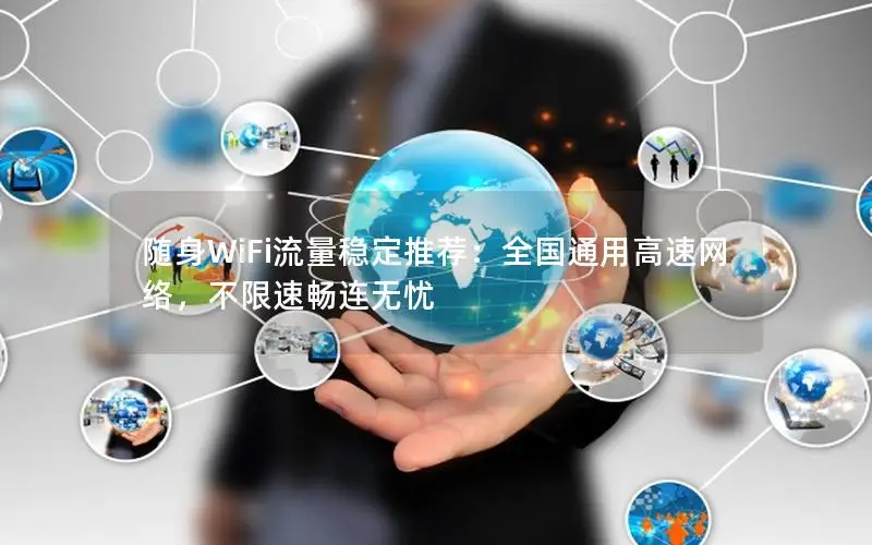 随身WiFi流量稳定推荐：全国通用高速网络，不限速畅连无忧