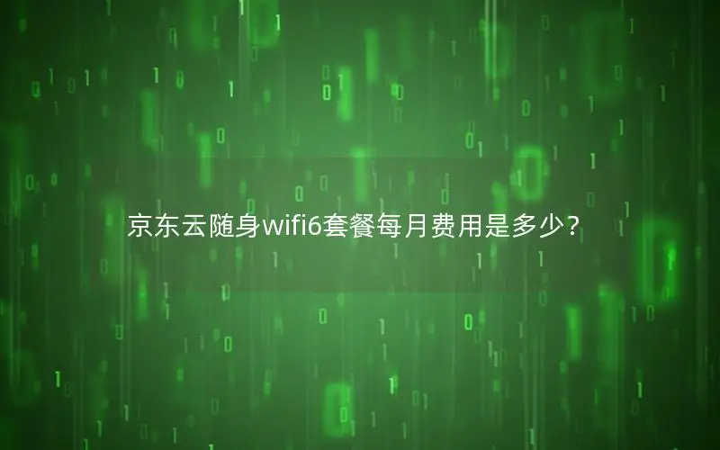京东云随身wifi6套餐每月费用是多少？