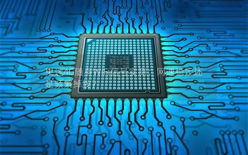 果迷4G随身WiFi信号实测：网速稳定还是频繁掉线？