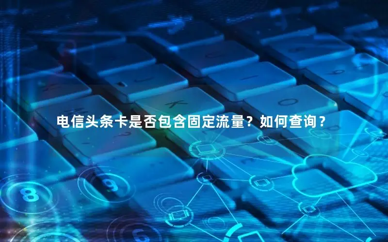 电信头条卡是否包含固定流量？如何查询？