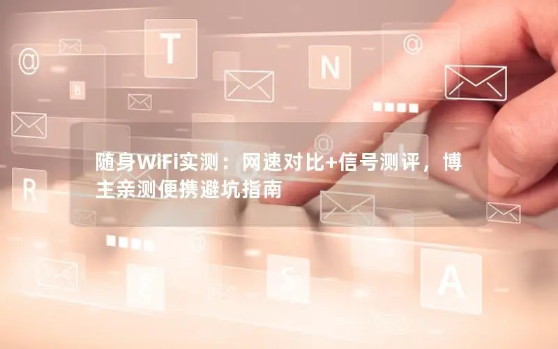 随身WiFi实测：网速对比+信号测评，博主亲测便携避坑指南