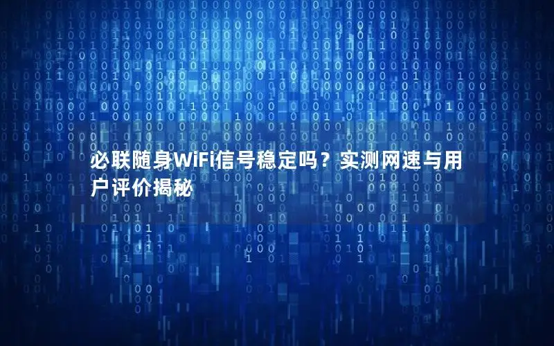 必联随身WiFi信号稳定吗？实测网速与用户评价揭秘