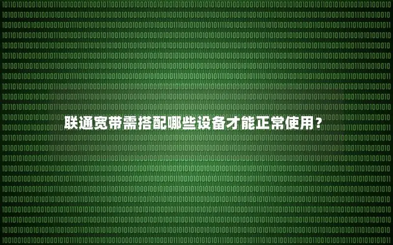 联通宽带需搭配哪些设备才能正常使用？