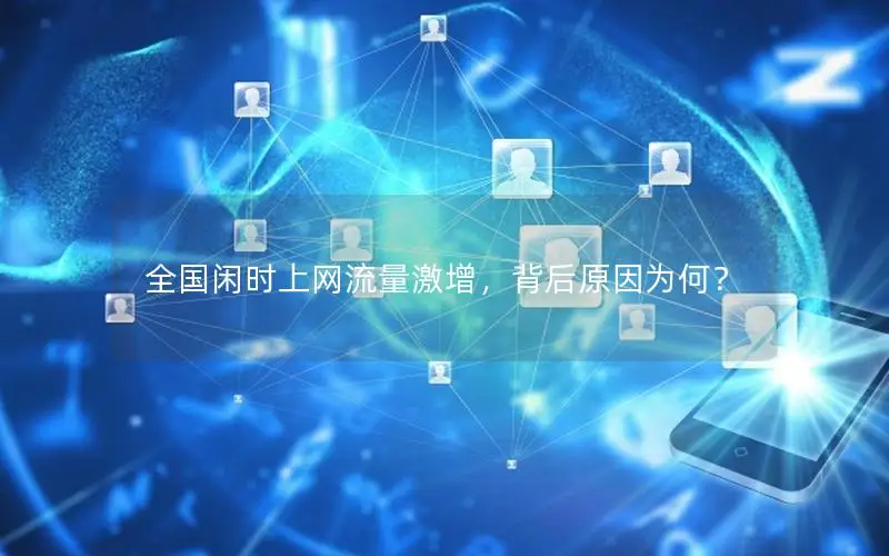全国闲时上网流量激增，背后原因为何？