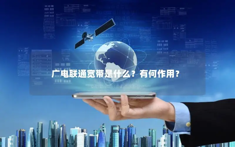 广电联通宽带是什么？有何作用？