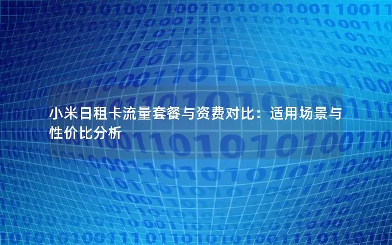 小米日租卡流量套餐与资费对比：适用场景与性价比分析