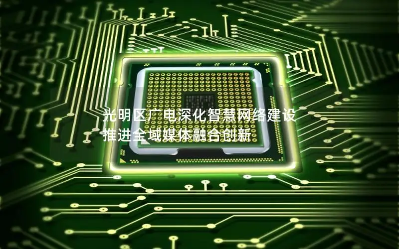 光明区广电深化智慧网络建设 推进全域媒体融合创新