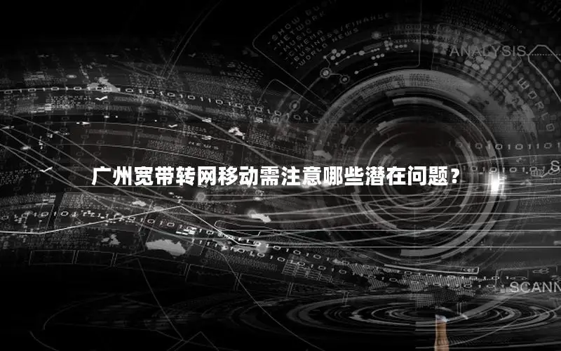 广州宽带转网移动需注意哪些潜在问题？