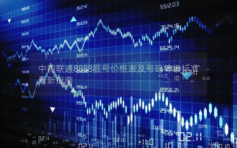 中国联通8888靓号价格表及号码等级标准最新指南