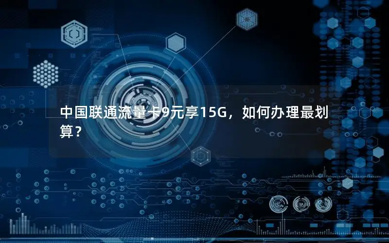 中国联通流量卡9元享15G，如何办理最划算？