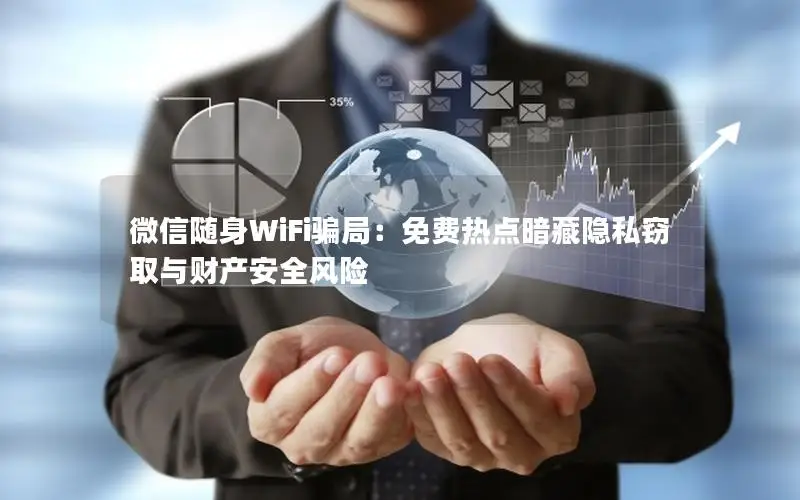 微信随身WiFi骗局：免费热点暗藏隐私窃取与财产安全风险