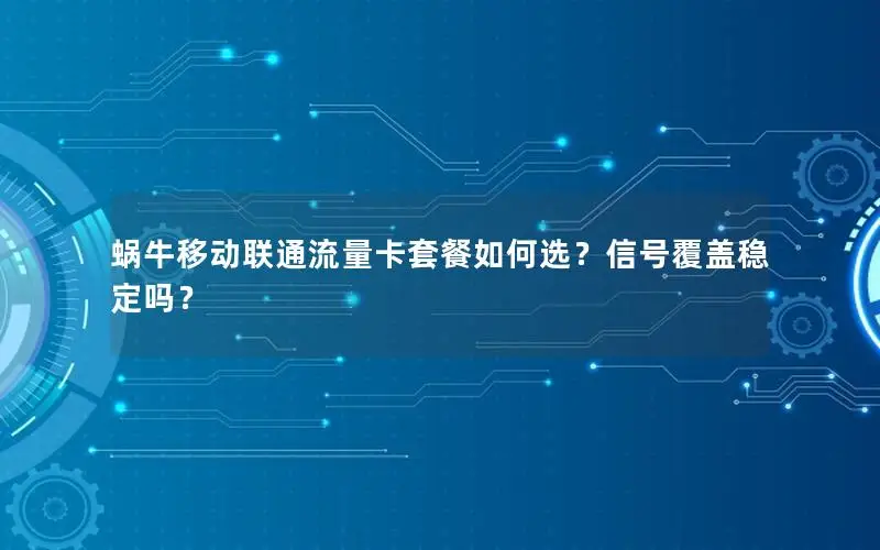 蜗牛移动联通流量卡套餐如何选？信号覆盖稳定吗？