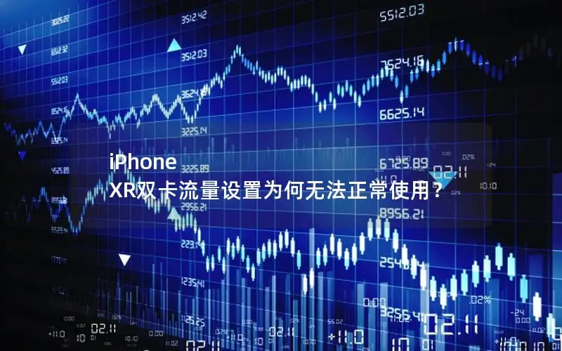 iPhone XR双卡流量设置为何无法正常使用？