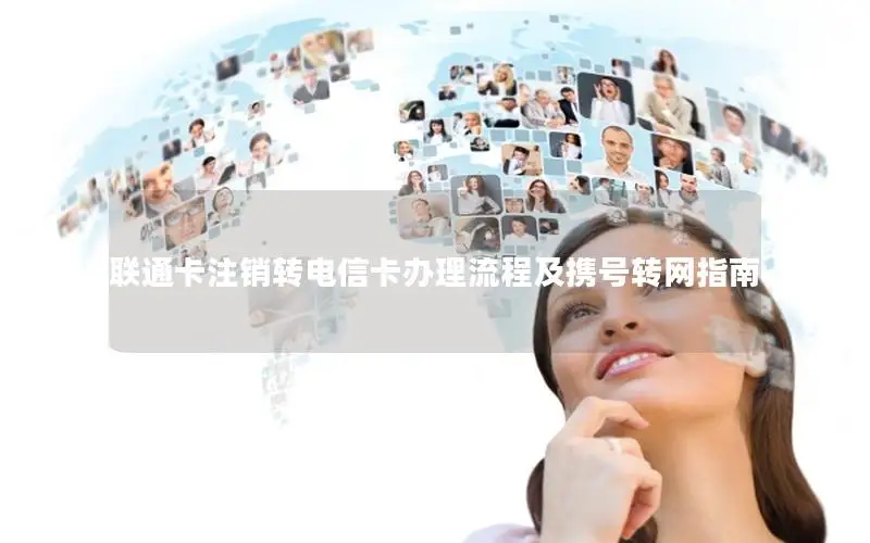 联通卡注销转电信卡办理流程及携号转网指南