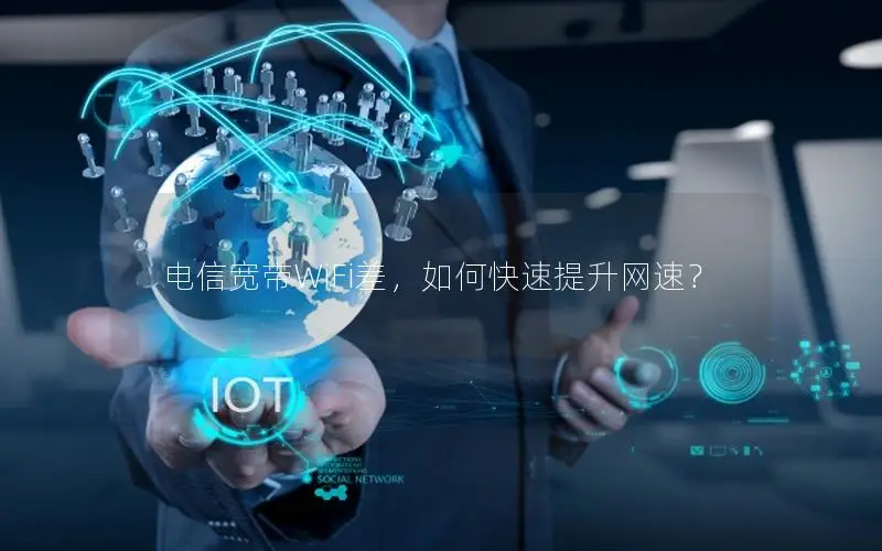 电信宽带WiFi差，如何快速提升网速？