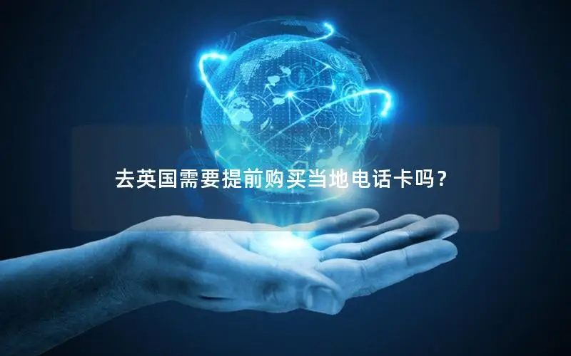 去英国需要提前购买当地电话卡吗？