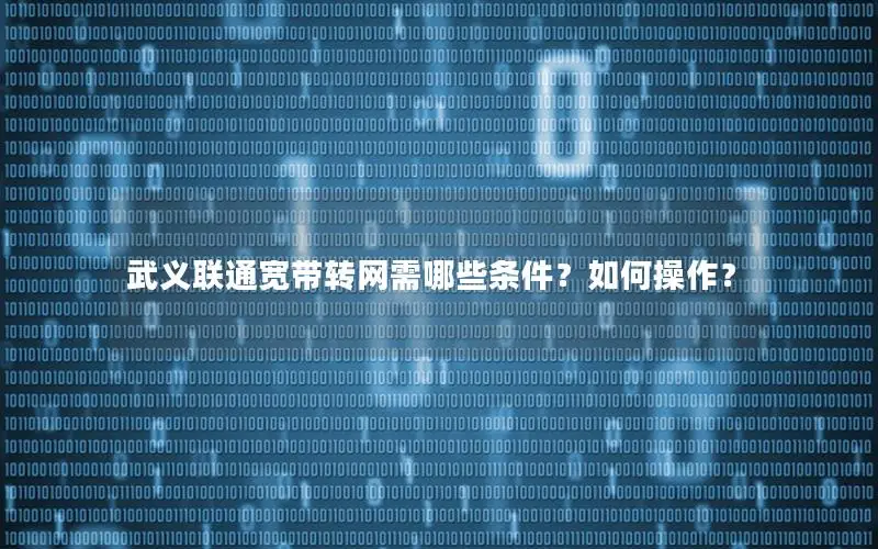 武义联通宽带转网需哪些条件？如何操作？