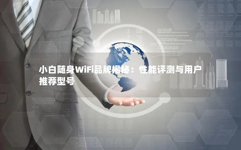 小白随身WiFi品牌揭秘：性能评测与用户推荐型号