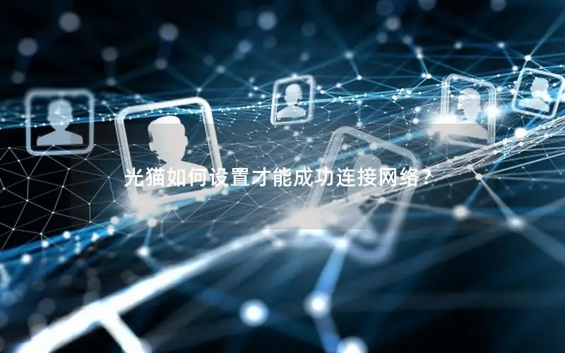 光猫如何设置才能成功连接网络？