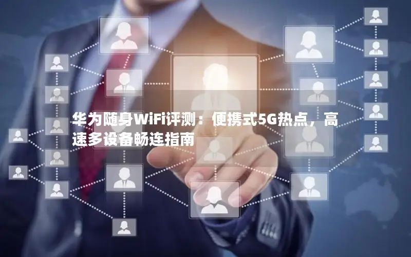 华为随身WiFi评测：便携式5G热点，高速多设备畅连指南