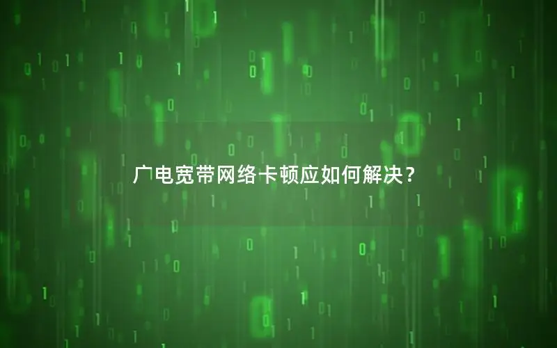 广电宽带网络卡顿应如何解决？