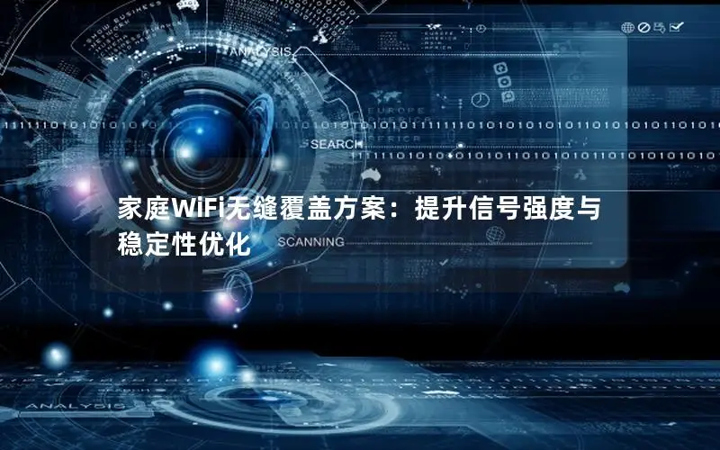 家庭WiFi无缝覆盖方案：提升信号强度与稳定性优化