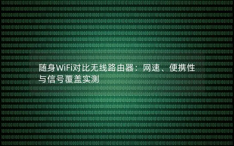 随身WiFi对比无线路由器：网速、便携性与信号覆盖实测