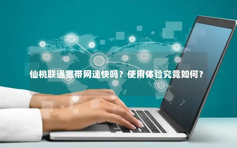 仙桃联通宽带网速快吗？使用体验究竟如何？