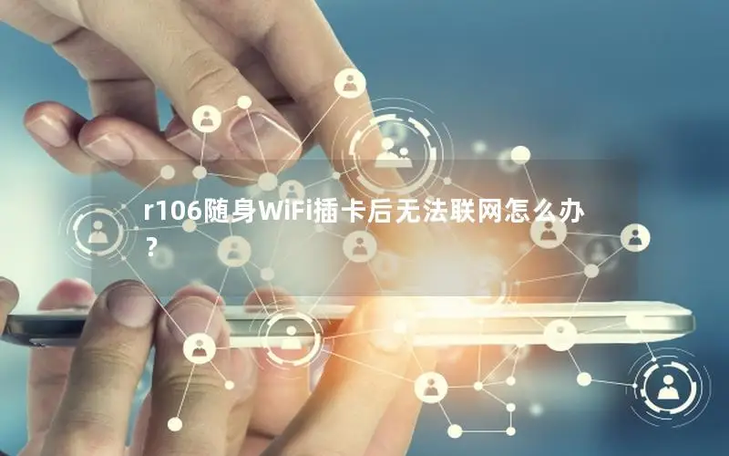 r106随身WiFi插卡后无法联网怎么办？