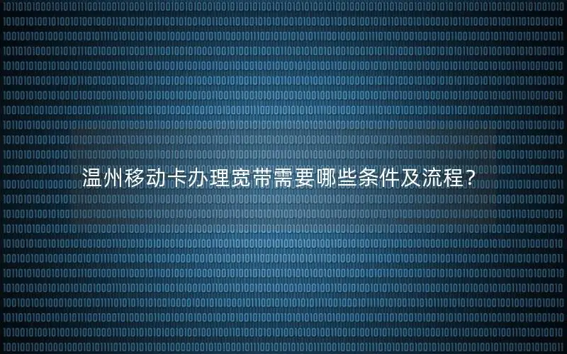温州移动卡办理宽带需要哪些条件及流程？