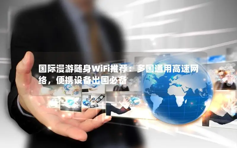 国际漫游随身WiFi推荐：多国通用高速网络，便携设备出国必备