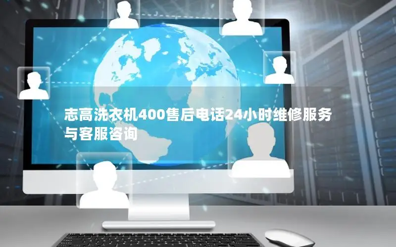 志高洗衣机400售后电话24小时维修服务与客服咨询