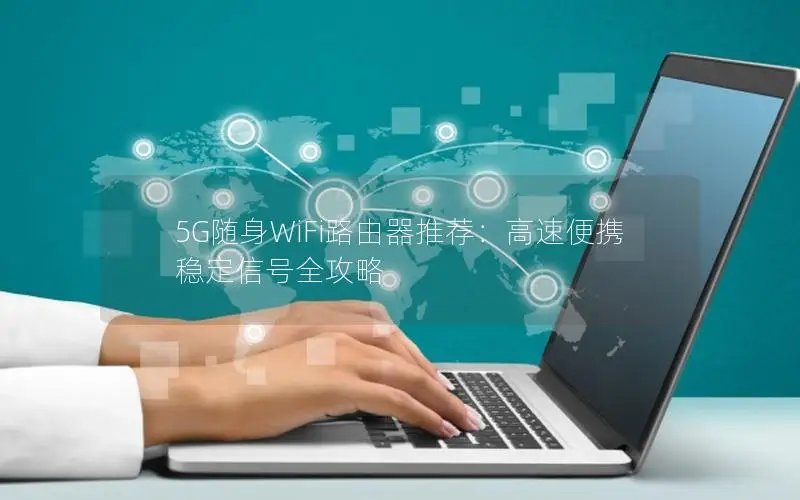 5G随身WiFi路由器推荐：高速便携 稳定信号全攻略
