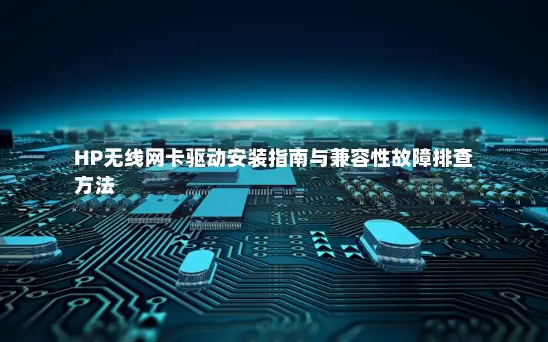 HP无线网卡驱动安装指南与兼容性故障排查方法