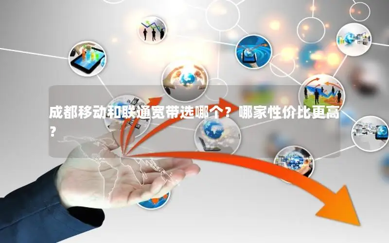 成都移动和联通宽带选哪个？哪家性价比更高？