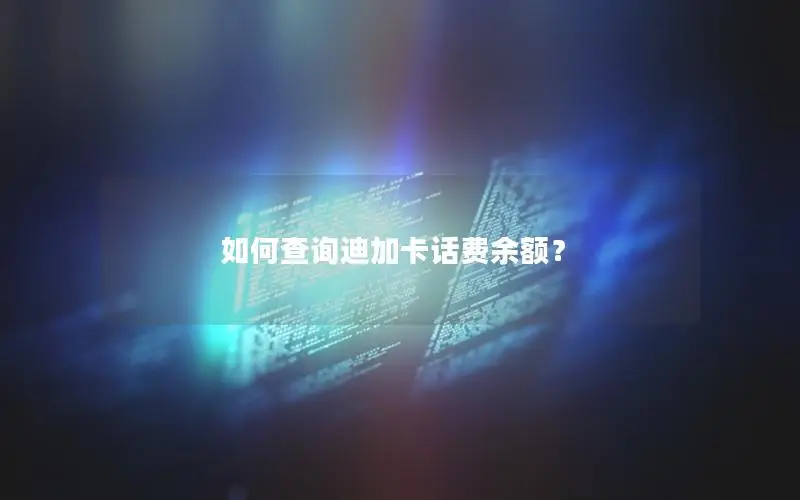 如何查询迪加卡话费余额？
