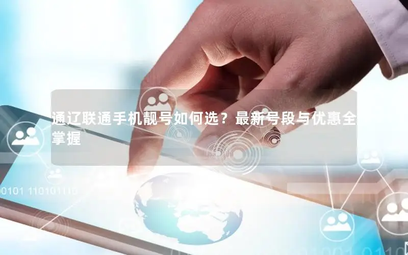 通辽联通手机靓号如何选？最新号段与优惠全掌握