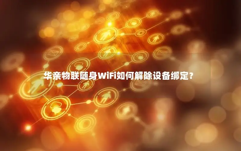 华亲物联随身WiFi如何解除设备绑定？