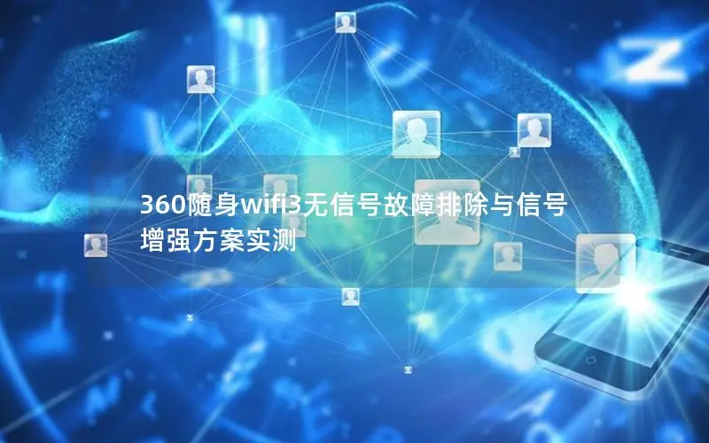 360随身wifi3无信号故障排除与信号增强方案实测